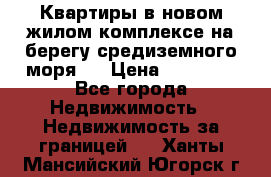 Квартиры в новом жилом комплексе на берегу средиземного моря.  › Цена ­ 59 000 - Все города Недвижимость » Недвижимость за границей   . Ханты-Мансийский,Югорск г.